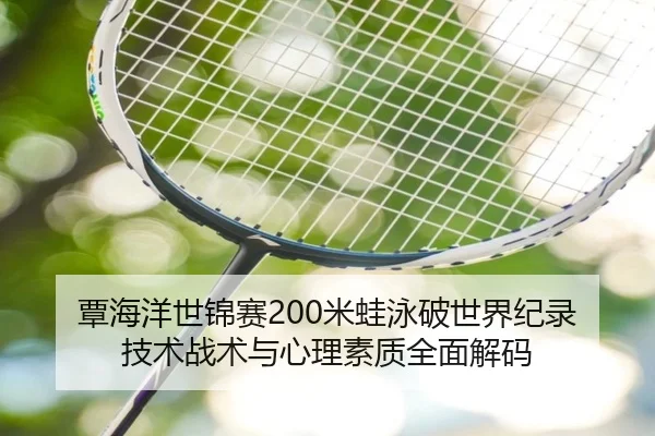 覃海洋世锦赛200米蛙泳破世界纪录 技术战术与心理素质全面解码